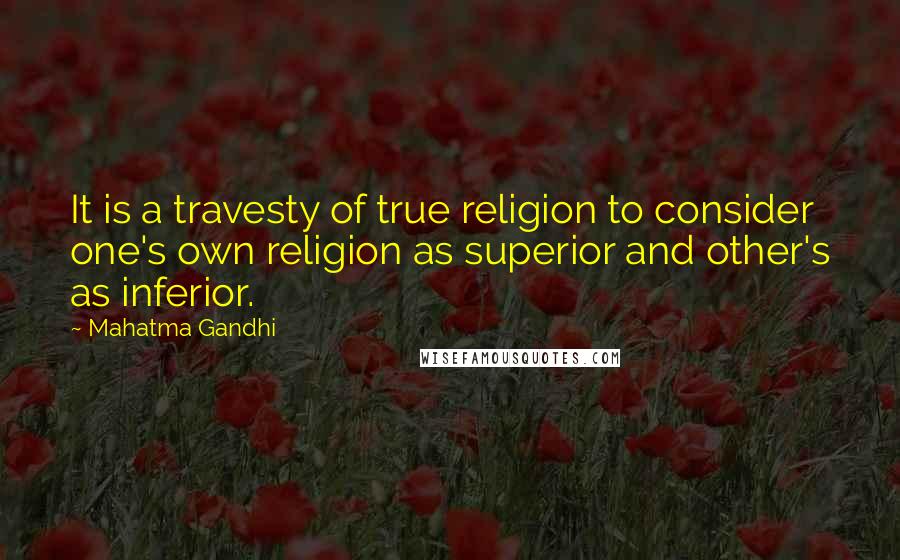 Mahatma Gandhi Quotes: It is a travesty of true religion to consider one's own religion as superior and other's as inferior.