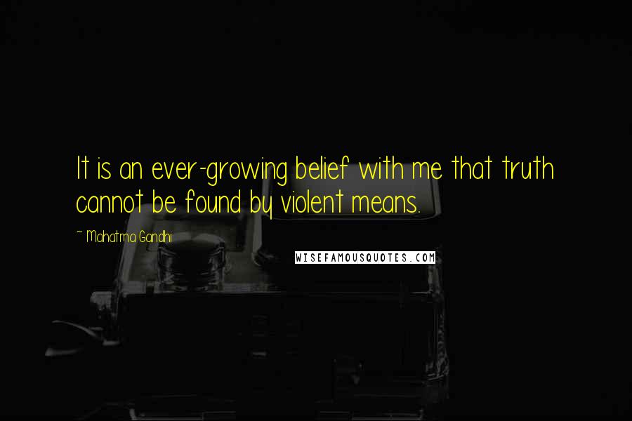 Mahatma Gandhi Quotes: It is an ever-growing belief with me that truth cannot be found by violent means.