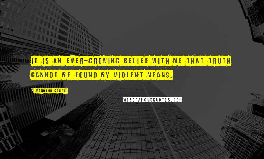 Mahatma Gandhi Quotes: It is an ever-growing belief with me that truth cannot be found by violent means.