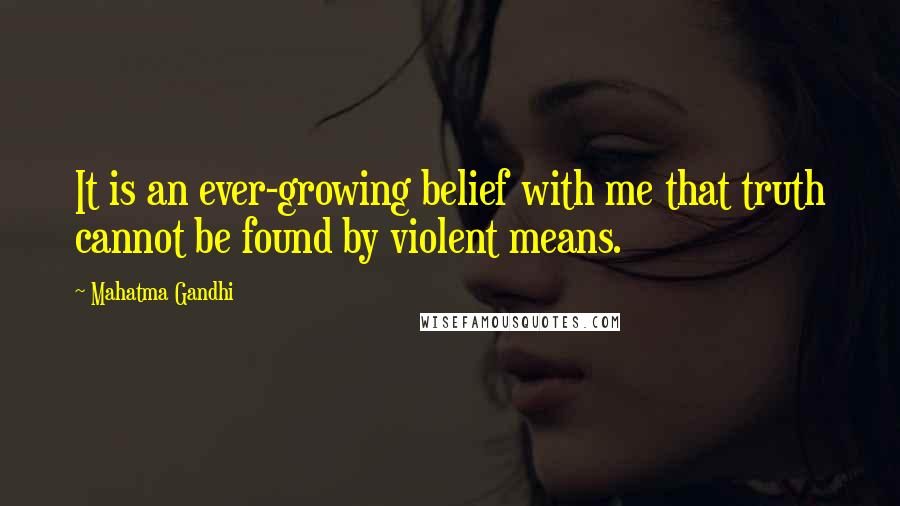 Mahatma Gandhi Quotes: It is an ever-growing belief with me that truth cannot be found by violent means.