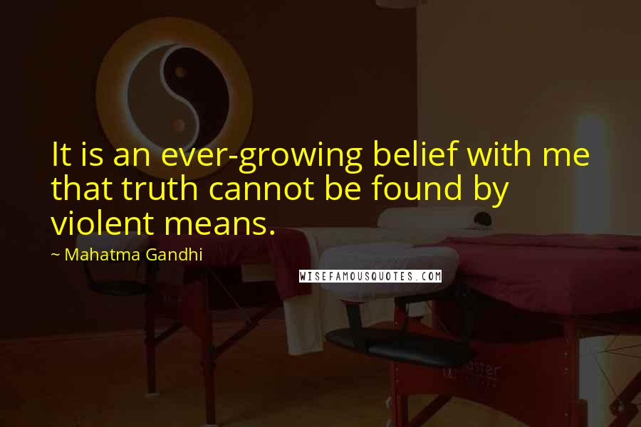 Mahatma Gandhi Quotes: It is an ever-growing belief with me that truth cannot be found by violent means.