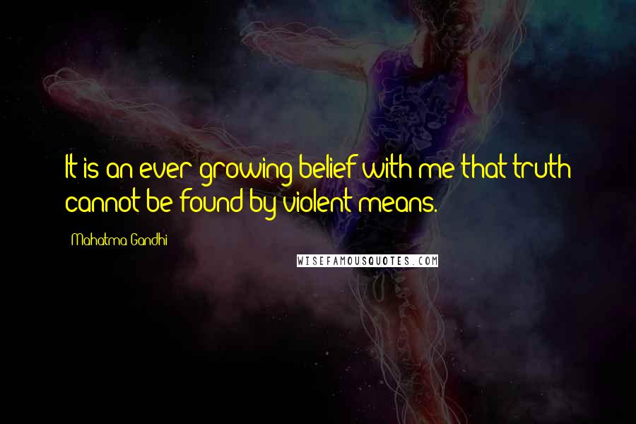 Mahatma Gandhi Quotes: It is an ever-growing belief with me that truth cannot be found by violent means.