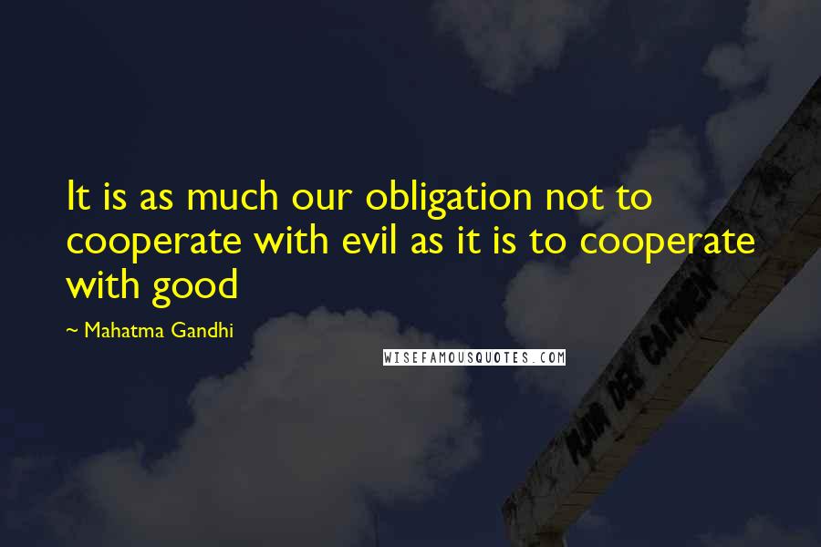 Mahatma Gandhi Quotes: It is as much our obligation not to cooperate with evil as it is to cooperate with good