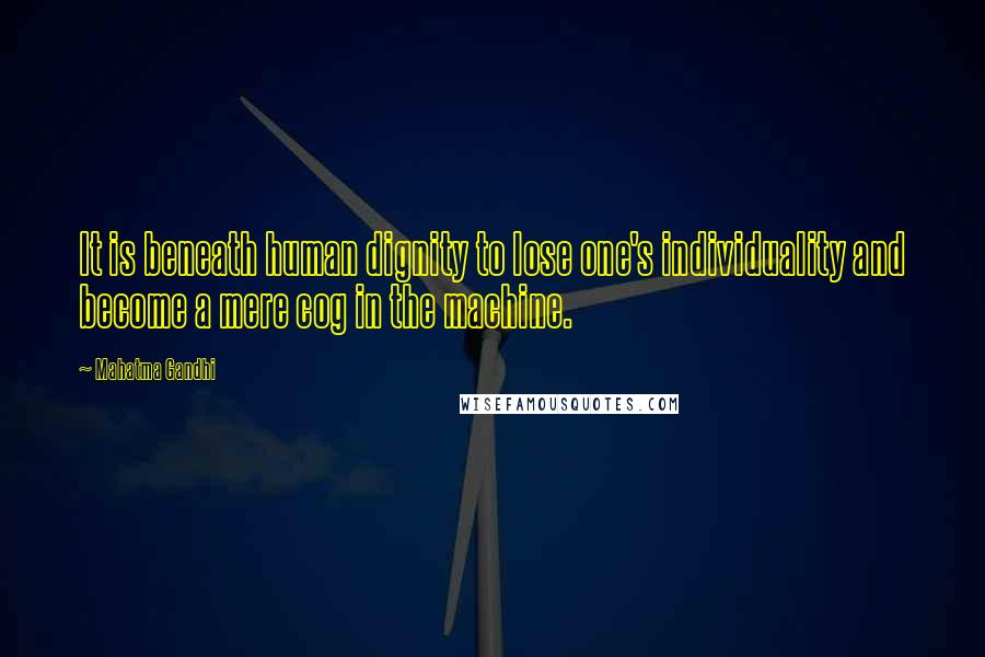 Mahatma Gandhi Quotes: It is beneath human dignity to lose one's individuality and become a mere cog in the machine.