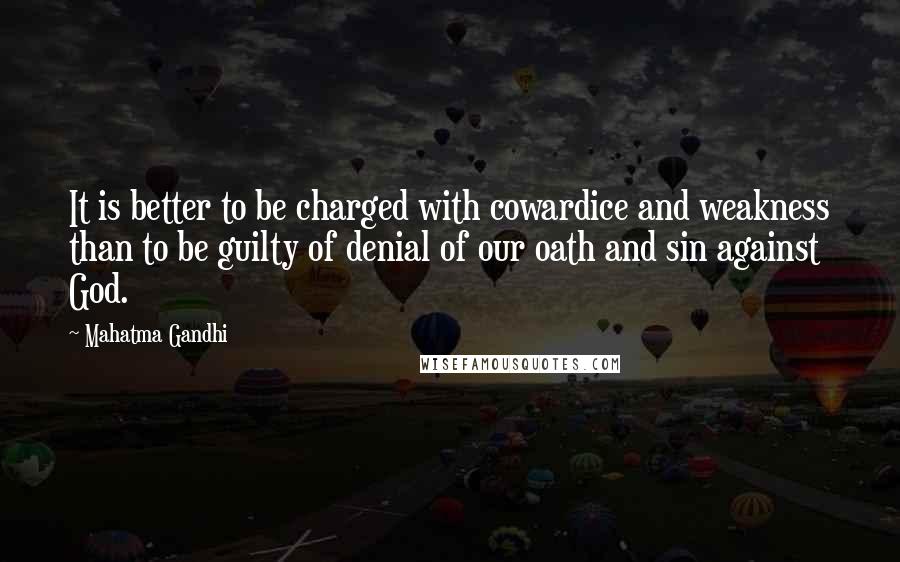 Mahatma Gandhi Quotes: It is better to be charged with cowardice and weakness than to be guilty of denial of our oath and sin against God.