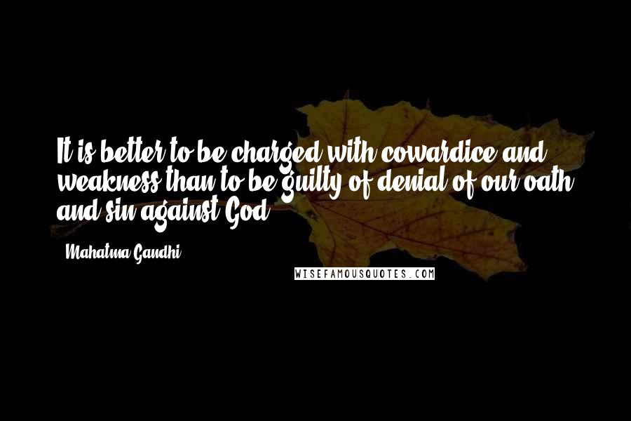 Mahatma Gandhi Quotes: It is better to be charged with cowardice and weakness than to be guilty of denial of our oath and sin against God.
