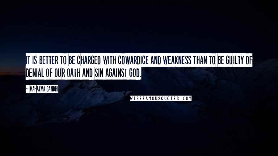Mahatma Gandhi Quotes: It is better to be charged with cowardice and weakness than to be guilty of denial of our oath and sin against God.