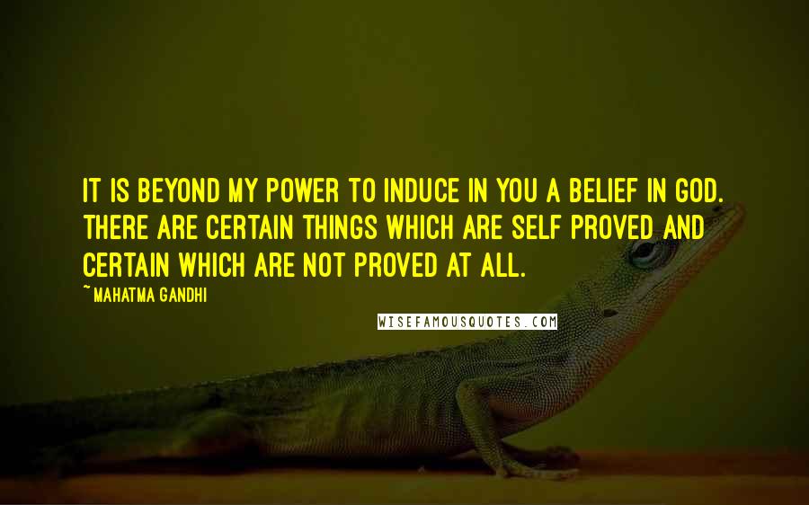 Mahatma Gandhi Quotes: It is beyond my power to induce in you a belief in God. There are certain things which are self proved and certain which are not proved at all.