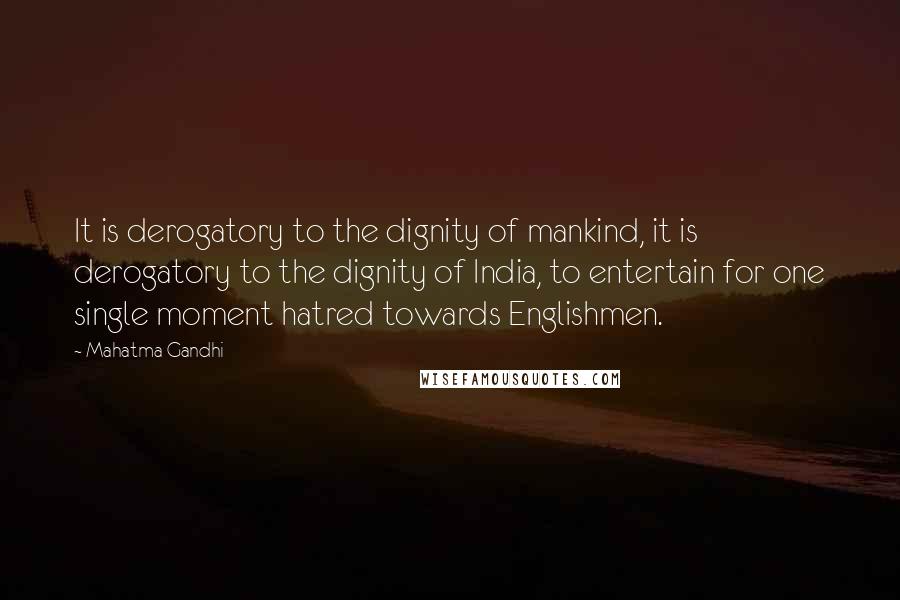Mahatma Gandhi Quotes: It is derogatory to the dignity of mankind, it is derogatory to the dignity of India, to entertain for one single moment hatred towards Englishmen.