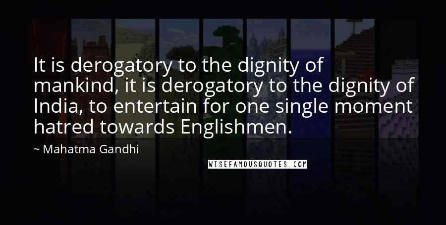 Mahatma Gandhi Quotes: It is derogatory to the dignity of mankind, it is derogatory to the dignity of India, to entertain for one single moment hatred towards Englishmen.