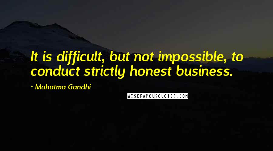 Mahatma Gandhi Quotes: It is difficult, but not impossible, to conduct strictly honest business.