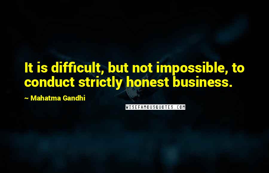 Mahatma Gandhi Quotes: It is difficult, but not impossible, to conduct strictly honest business.