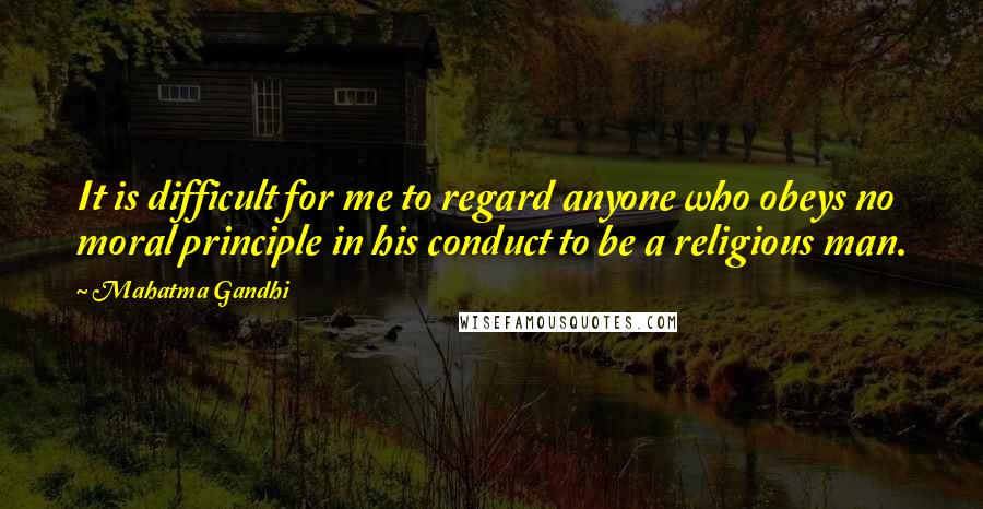 Mahatma Gandhi Quotes: It is difficult for me to regard anyone who obeys no moral principle in his conduct to be a religious man.