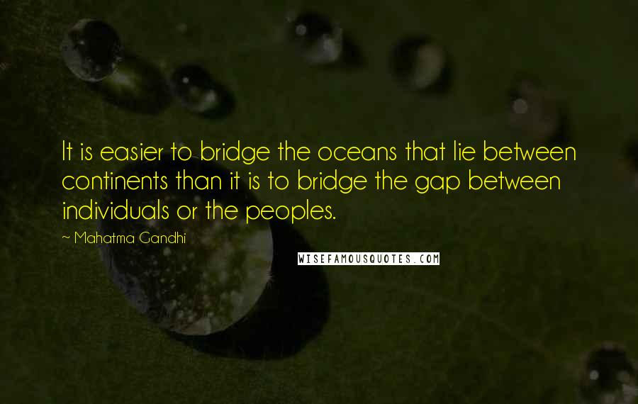 Mahatma Gandhi Quotes: It is easier to bridge the oceans that lie between continents than it is to bridge the gap between individuals or the peoples.