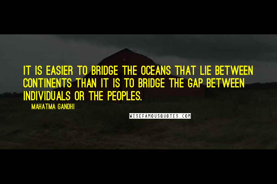 Mahatma Gandhi Quotes: It is easier to bridge the oceans that lie between continents than it is to bridge the gap between individuals or the peoples.