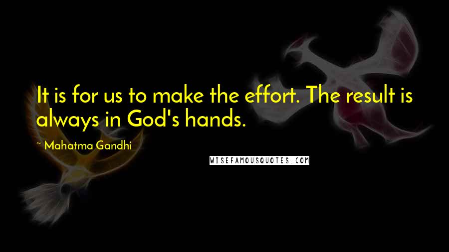 Mahatma Gandhi Quotes: It is for us to make the effort. The result is always in God's hands.