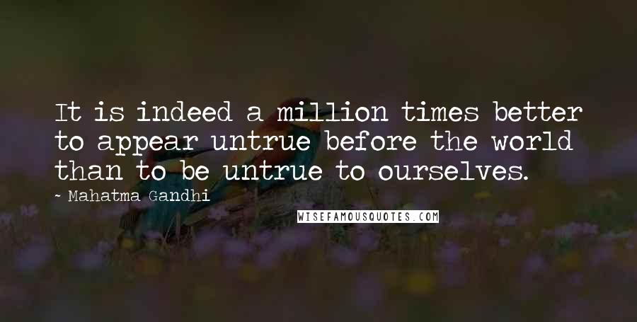 Mahatma Gandhi Quotes: It is indeed a million times better to appear untrue before the world than to be untrue to ourselves.