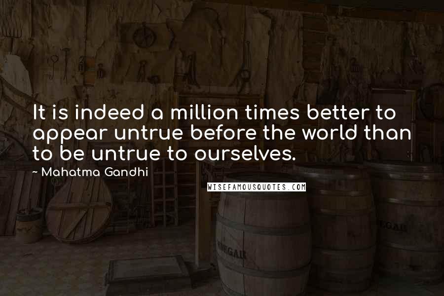 Mahatma Gandhi Quotes: It is indeed a million times better to appear untrue before the world than to be untrue to ourselves.