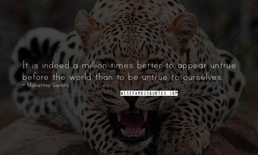 Mahatma Gandhi Quotes: It is indeed a million times better to appear untrue before the world than to be untrue to ourselves.