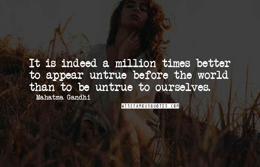 Mahatma Gandhi Quotes: It is indeed a million times better to appear untrue before the world than to be untrue to ourselves.