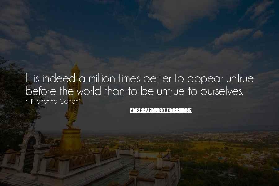 Mahatma Gandhi Quotes: It is indeed a million times better to appear untrue before the world than to be untrue to ourselves.