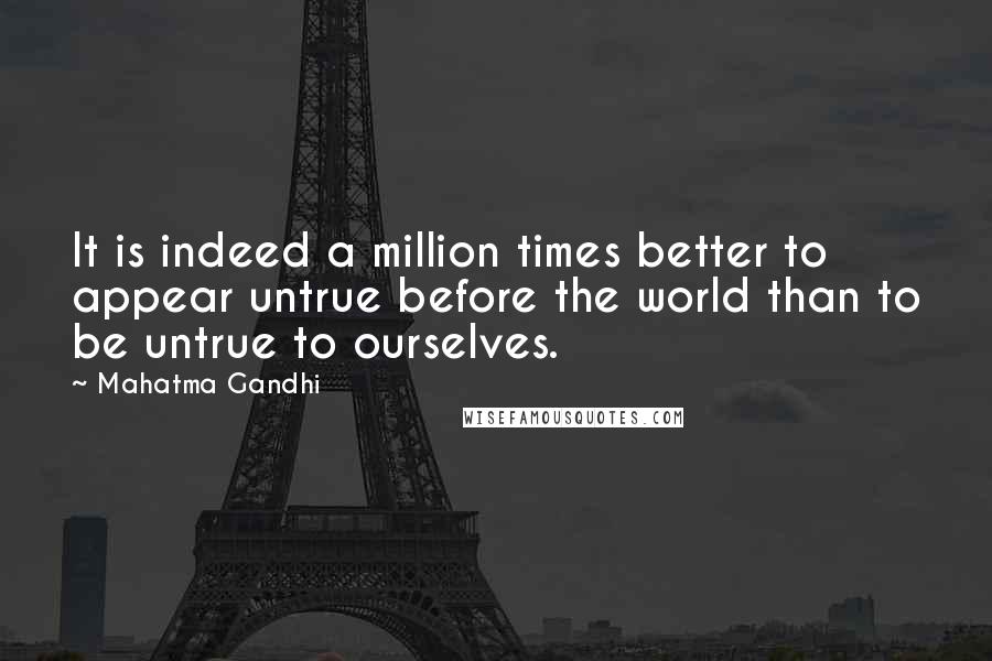 Mahatma Gandhi Quotes: It is indeed a million times better to appear untrue before the world than to be untrue to ourselves.