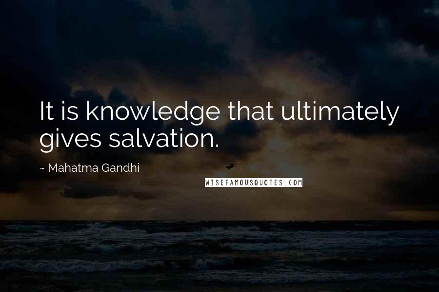 Mahatma Gandhi Quotes: It is knowledge that ultimately gives salvation.