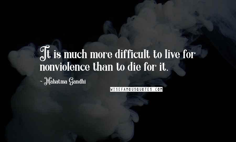 Mahatma Gandhi Quotes: It is much more difficult to live for nonviolence than to die for it.