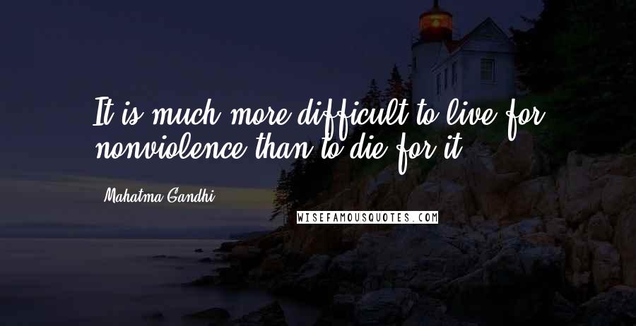 Mahatma Gandhi Quotes: It is much more difficult to live for nonviolence than to die for it.