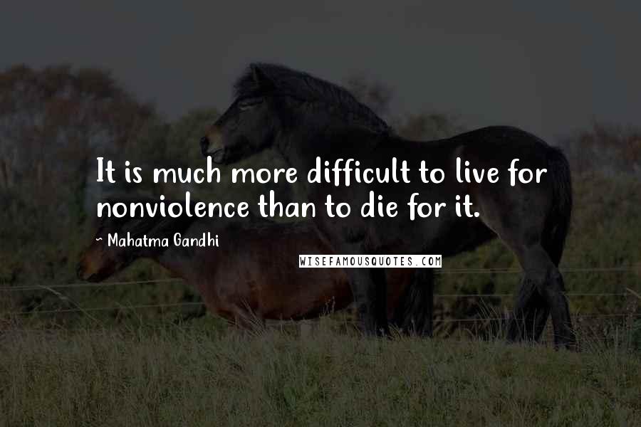 Mahatma Gandhi Quotes: It is much more difficult to live for nonviolence than to die for it.