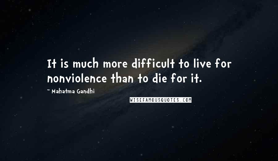 Mahatma Gandhi Quotes: It is much more difficult to live for nonviolence than to die for it.