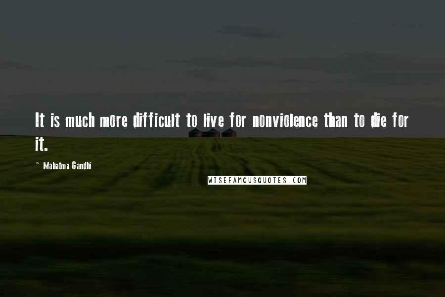 Mahatma Gandhi Quotes: It is much more difficult to live for nonviolence than to die for it.