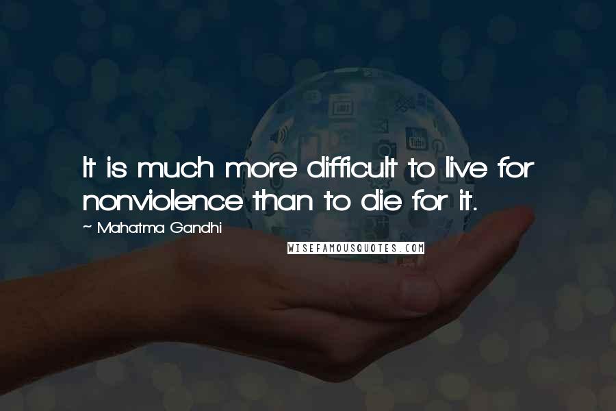 Mahatma Gandhi Quotes: It is much more difficult to live for nonviolence than to die for it.