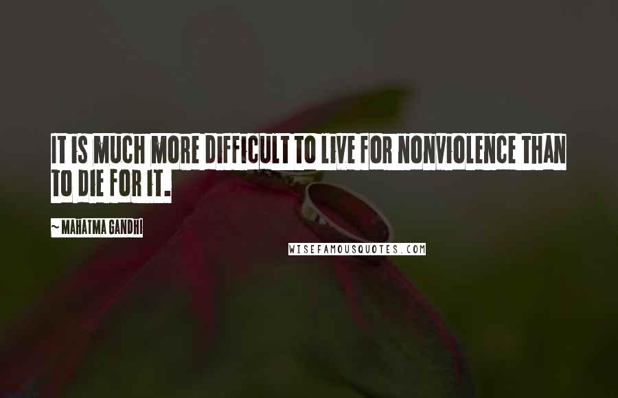 Mahatma Gandhi Quotes: It is much more difficult to live for nonviolence than to die for it.