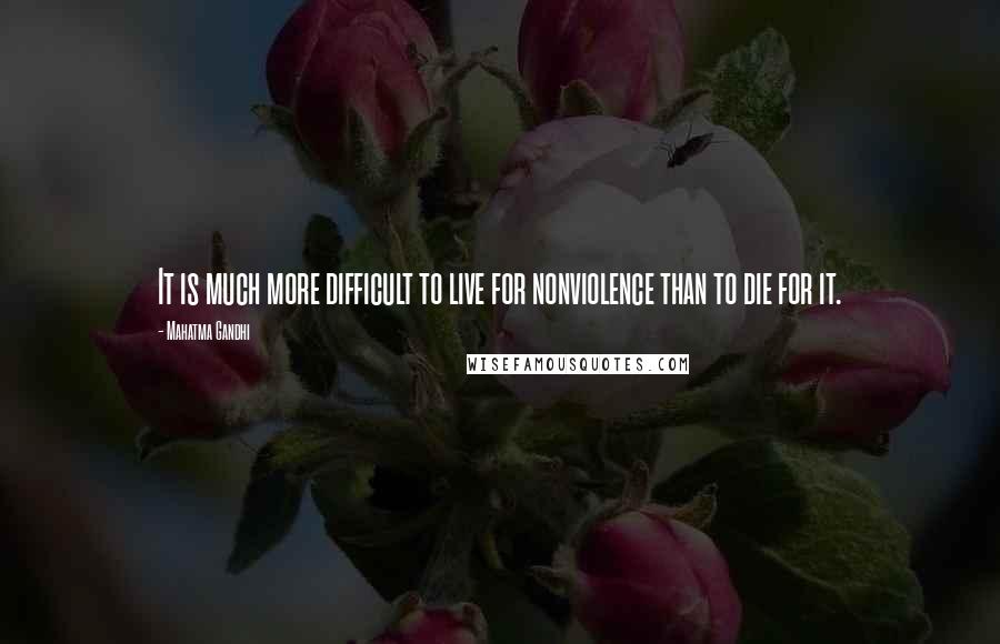 Mahatma Gandhi Quotes: It is much more difficult to live for nonviolence than to die for it.