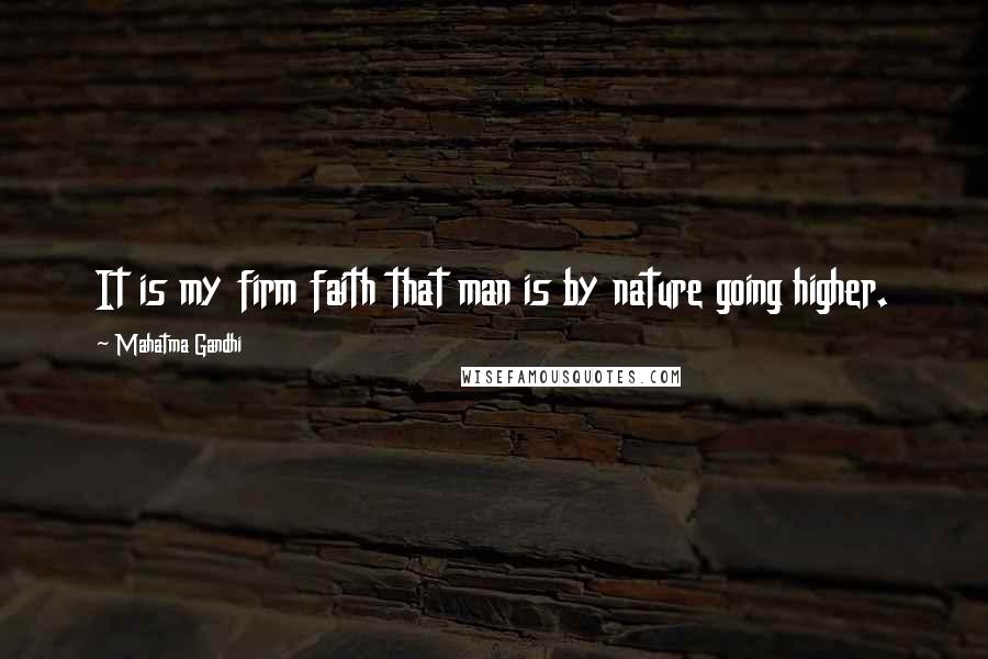 Mahatma Gandhi Quotes: It is my firm faith that man is by nature going higher.