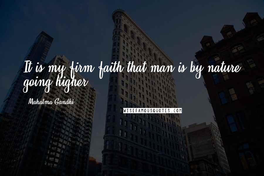 Mahatma Gandhi Quotes: It is my firm faith that man is by nature going higher.