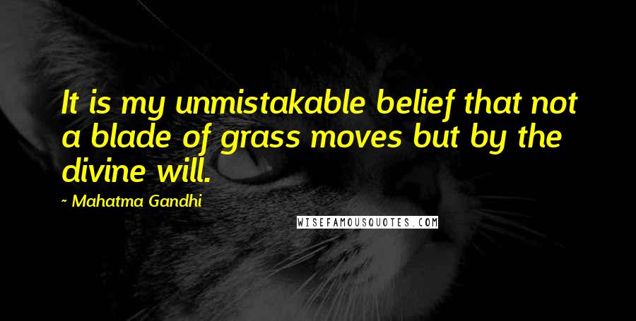 Mahatma Gandhi Quotes: It is my unmistakable belief that not a blade of grass moves but by the divine will.