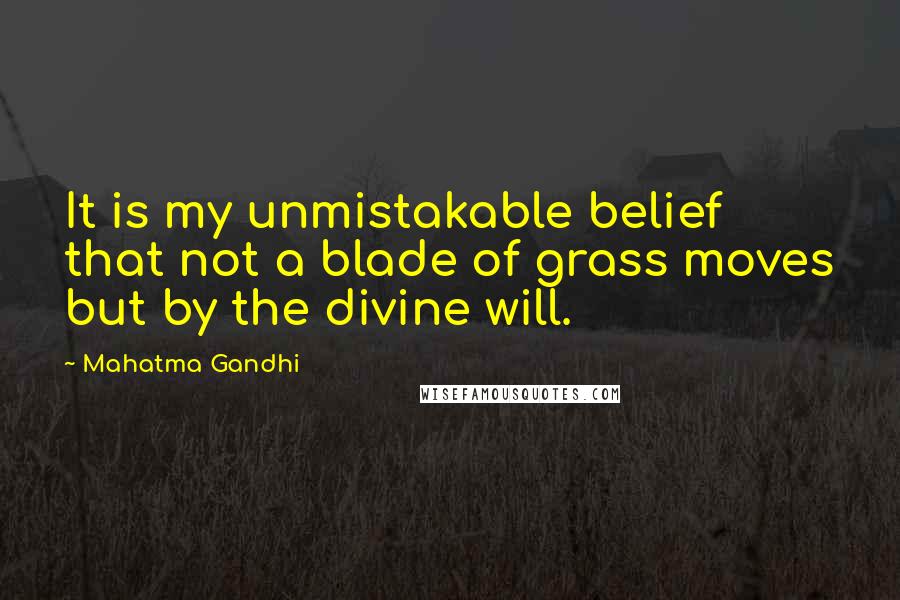 Mahatma Gandhi Quotes: It is my unmistakable belief that not a blade of grass moves but by the divine will.
