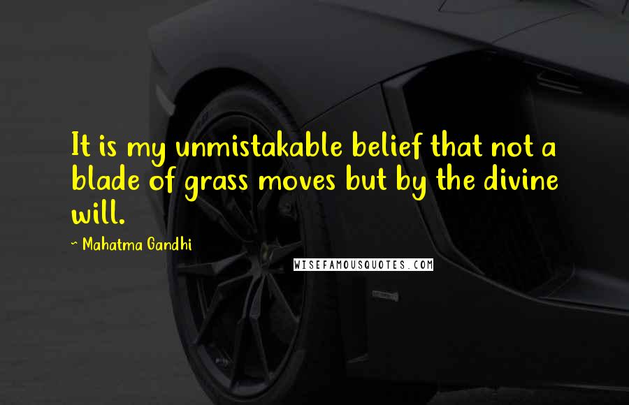 Mahatma Gandhi Quotes: It is my unmistakable belief that not a blade of grass moves but by the divine will.