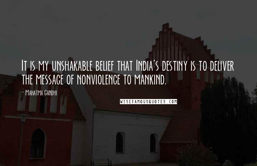 Mahatma Gandhi Quotes: It is my unshakable belief that India's destiny is to deliver the message of nonviolence to mankind.