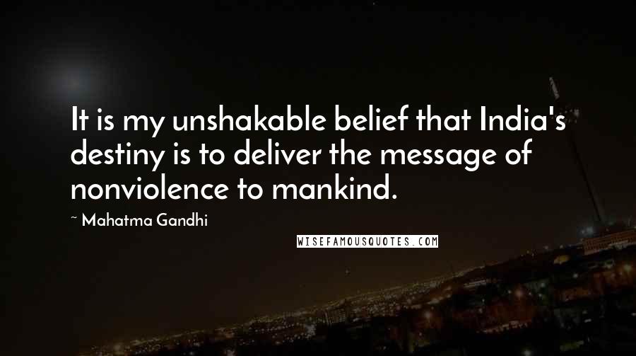 Mahatma Gandhi Quotes: It is my unshakable belief that India's destiny is to deliver the message of nonviolence to mankind.