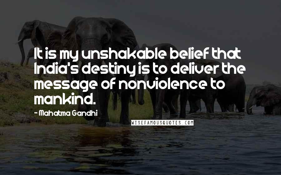 Mahatma Gandhi Quotes: It is my unshakable belief that India's destiny is to deliver the message of nonviolence to mankind.