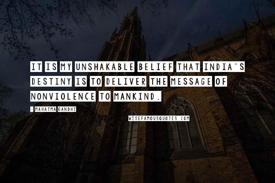 Mahatma Gandhi Quotes: It is my unshakable belief that India's destiny is to deliver the message of nonviolence to mankind.