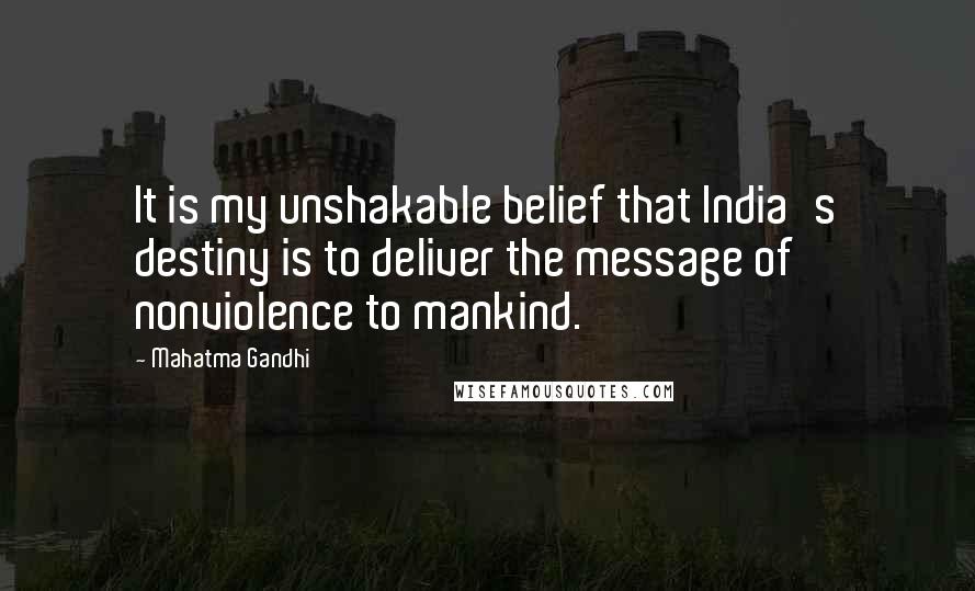 Mahatma Gandhi Quotes: It is my unshakable belief that India's destiny is to deliver the message of nonviolence to mankind.
