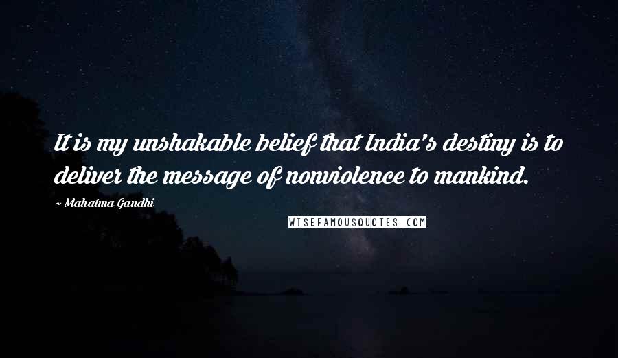 Mahatma Gandhi Quotes: It is my unshakable belief that India's destiny is to deliver the message of nonviolence to mankind.