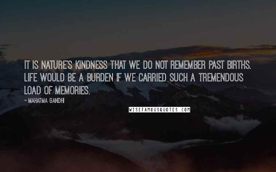 Mahatma Gandhi Quotes: It is nature's kindness that we do not remember past births. Life would be a burden if we carried such a tremendous load of memories.