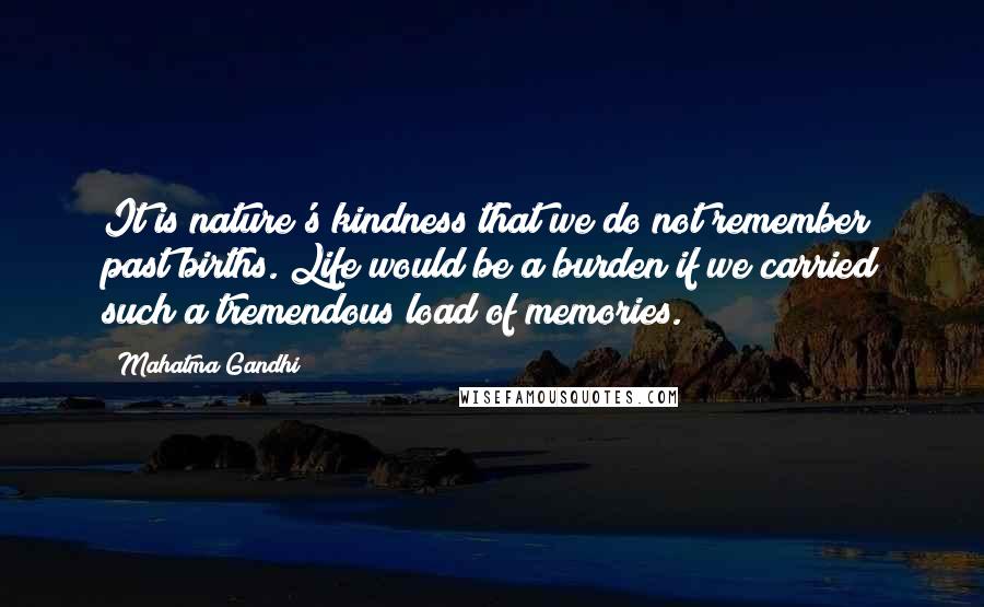 Mahatma Gandhi Quotes: It is nature's kindness that we do not remember past births. Life would be a burden if we carried such a tremendous load of memories.