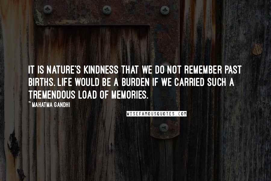 Mahatma Gandhi Quotes: It is nature's kindness that we do not remember past births. Life would be a burden if we carried such a tremendous load of memories.