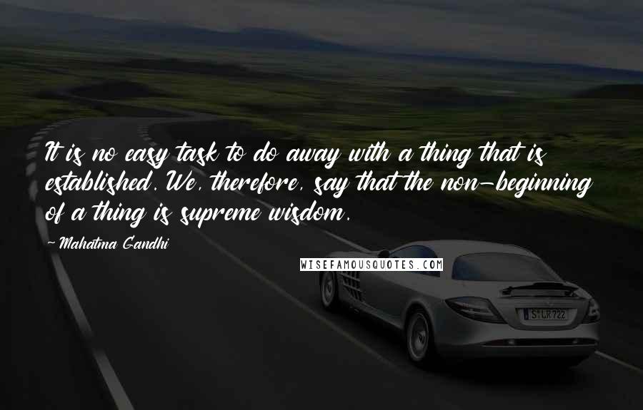 Mahatma Gandhi Quotes: It is no easy task to do away with a thing that is established. We, therefore, say that the non-beginning of a thing is supreme wisdom.